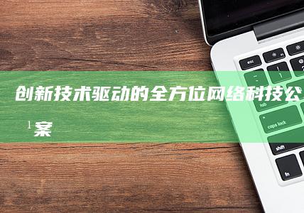 创新技术驱动的全方位网络科技公司解决方案