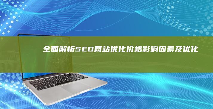 全面解析：SEO网站优化价格影响因素及优化成本分析