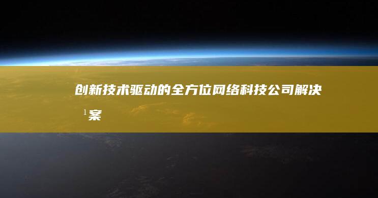 创新技术驱动的全方位网络科技公司解决方案